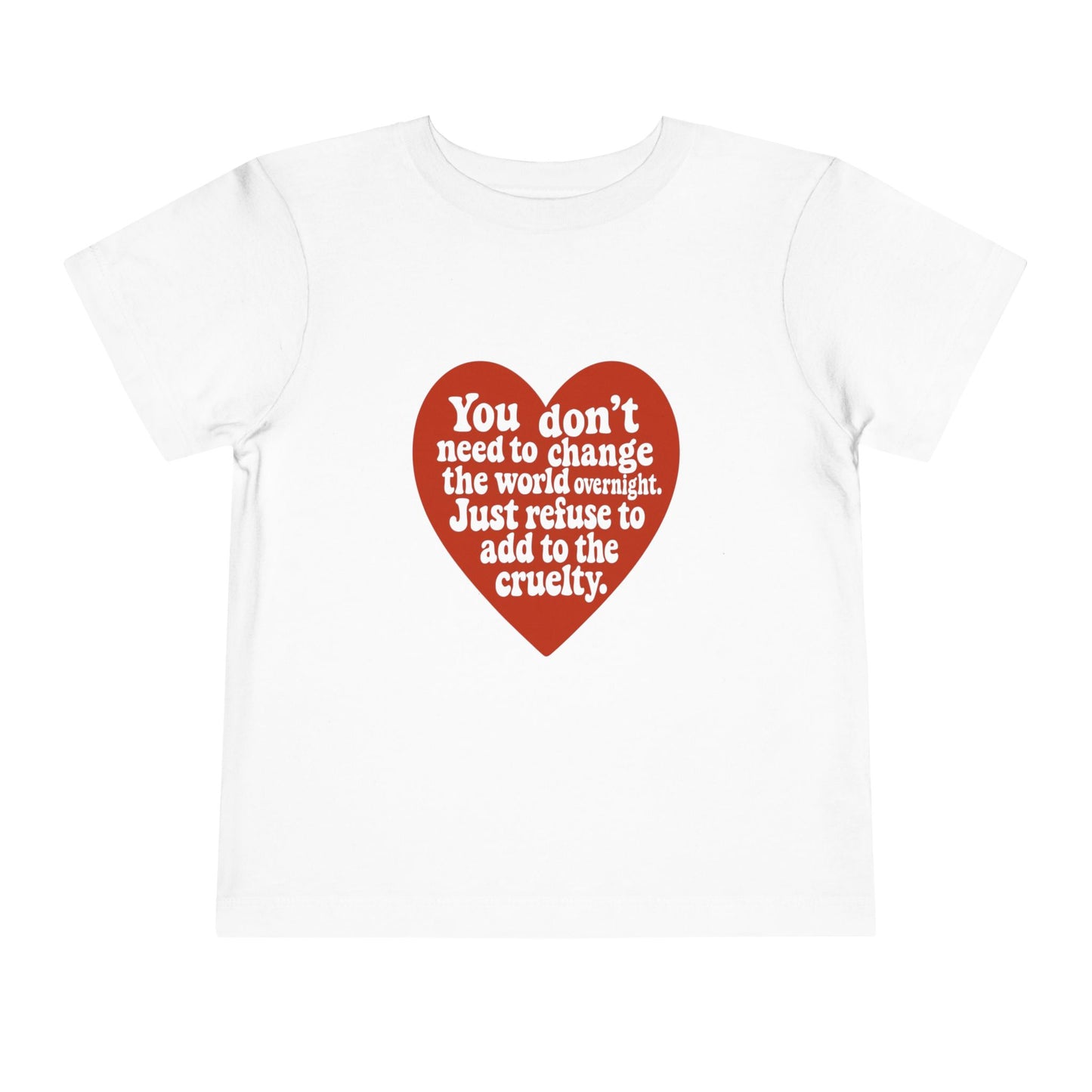Heartfelt Toddler Tee - "You don't need to change the world overnight. Just refuse to add to the cruelty."
