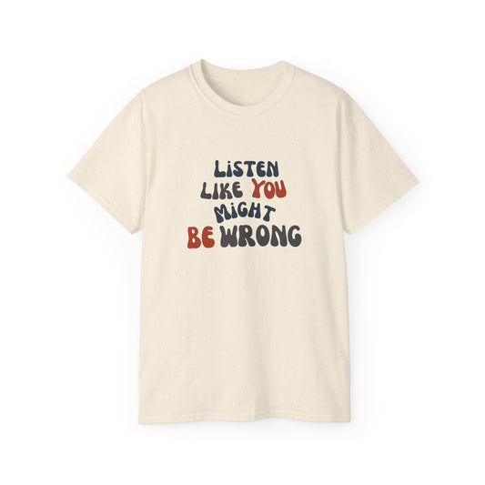 Listen Like You Might Be Wrong – Unisex Graphic T-Shirt | Civic Goods