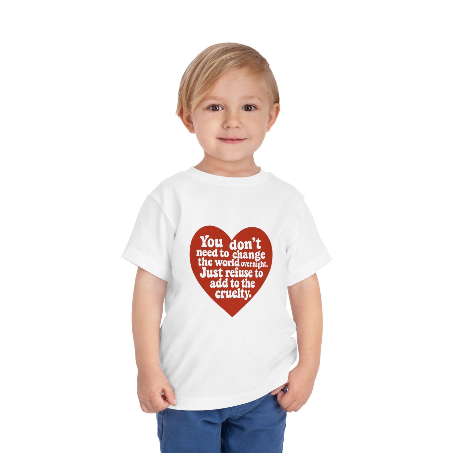 Heartfelt Toddler Tee - "You don't need to change the world overnight. Just refuse to add to the cruelty."